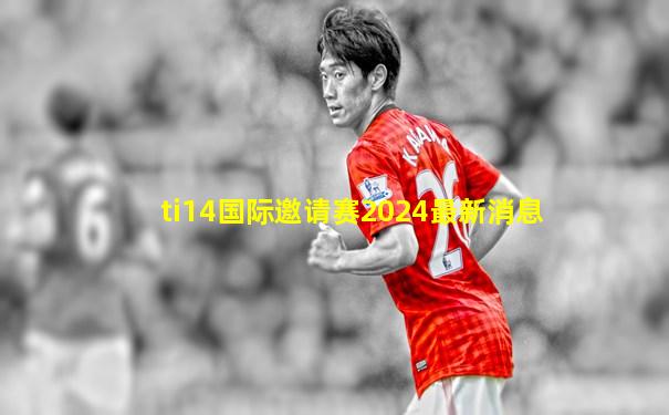 ti14国际邀请赛2024最新消息