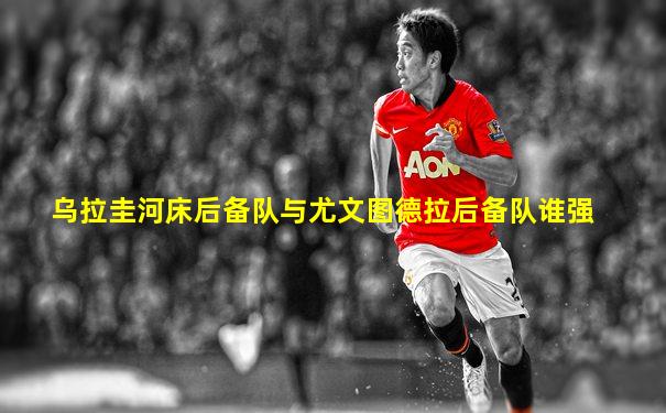 乌拉圭河床后备队与尤文图德拉后备队谁强