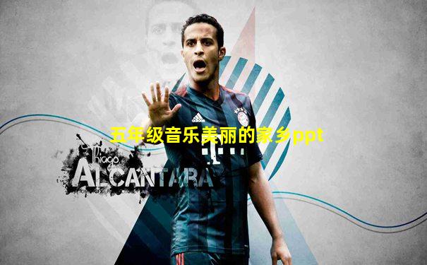 五年级音乐美丽的家乡ppt