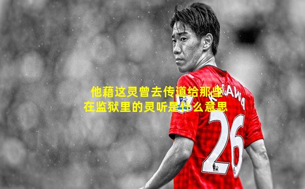 他藉这灵曾去传道给那些在监狱里的灵听是什么意思