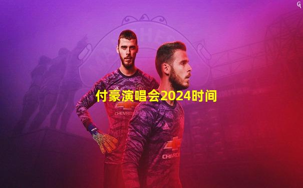 付豪演唱会2024时间