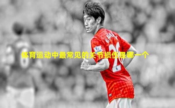 体育运动中最常见的关节损伤是哪一个