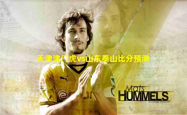 天津津门虎vs山东泰山比分预测