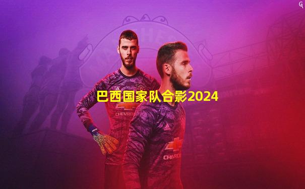 巴西国家队合影2024
