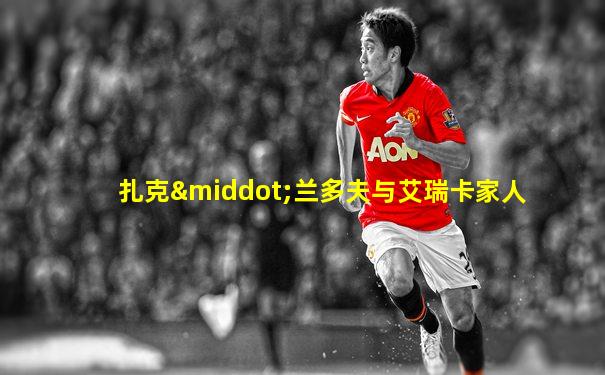 扎克·兰多夫与艾瑞卡家人