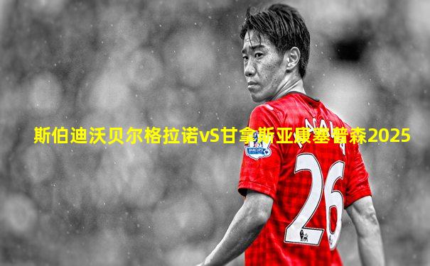 斯伯迪沃贝尔格拉诺vS甘拿斯亚康塞普森2025