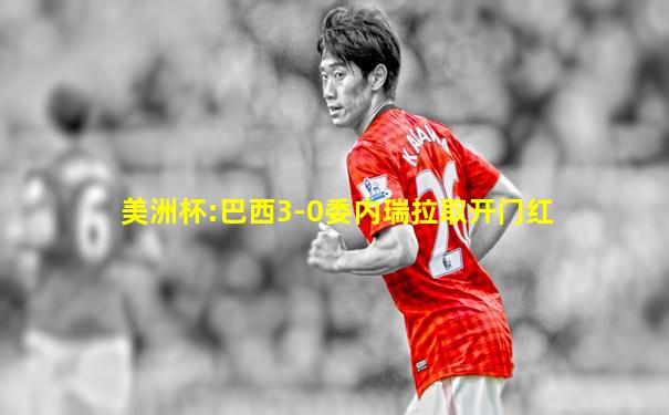 美洲杯:巴西3-0委内瑞拉取开门红