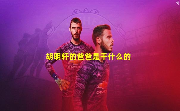胡明轩的爸爸是干什么的