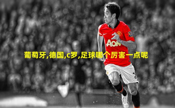 葡萄牙,德国,c罗,足球哪个厉害一点呢