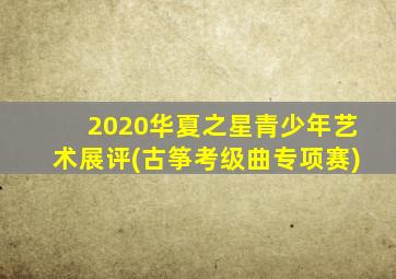 2020华夏之星青少年艺术展评(古筝考级曲专项赛)