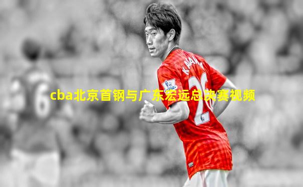 cba北京首钢与广东宏远总决赛视频
