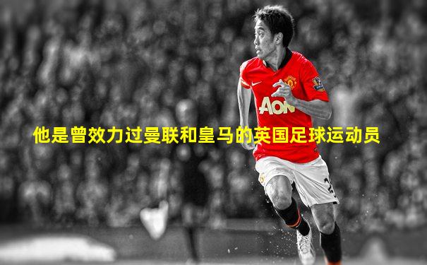 他是曾效力过曼联和皇马的英国足球运动员