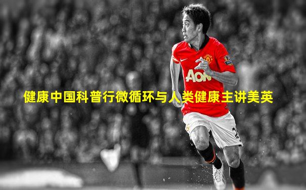 健康中国科普行微循环与人类健康主讲美英
