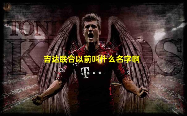 吉达联合以前叫什么名字啊