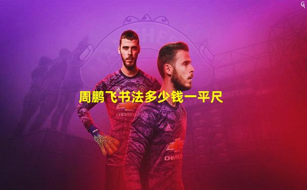 周鹏飞书法多少钱一平尺