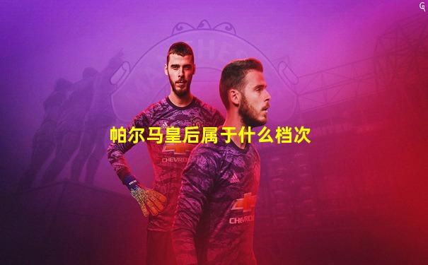 帕尔马皇后属于什么档次
