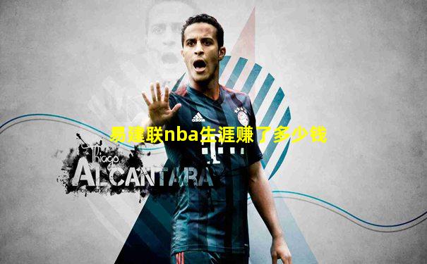 易建联nba生涯赚了多少钱