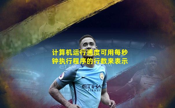 计算机运行速度可用每秒钟执行程序的行数来表示