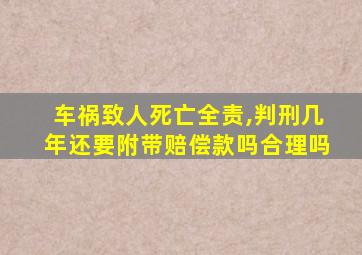 车祸致人死亡全责,判刑几年还要附带赔偿款吗合理吗