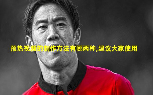 预热视频的制作方法有哪两种,建议大家使用